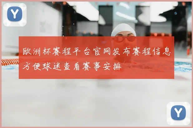 欧洲杯赛程平台官网发布赛程信息方便球迷查看赛事安排