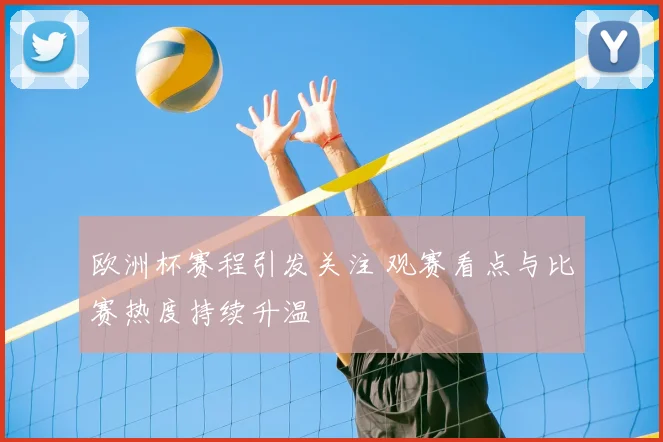 欧洲杯赛程引发关注 观赛看点与比赛热度持续升温