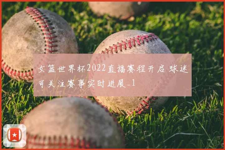 女篮世界杯2022直播赛程开启 球迷可关注赛事实时进展_1