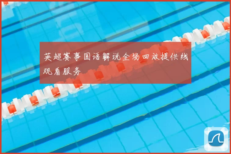 英超赛事国语解说全场回放提供线观看服务