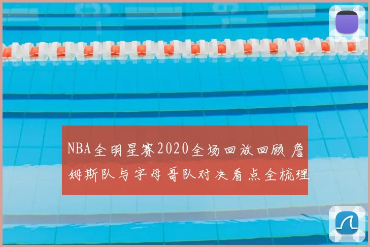 NBA全明星赛2020全场回放回顾 詹姆斯队与字母哥队对决看点全梳理