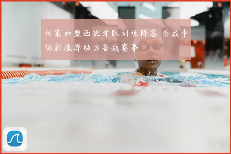 何塞加盟西班牙队训练阵容 或成中场新选择助力备战赛事