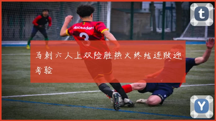马刺六人上双险胜热火终结连败迎考验