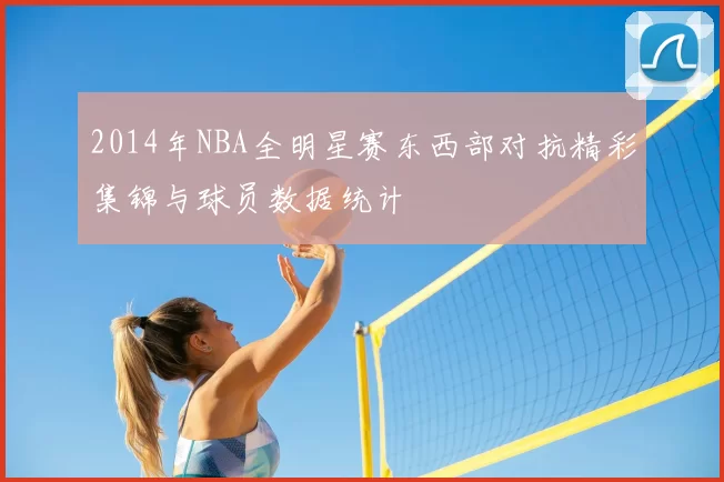 2014年NBA全明星赛东西部对抗精彩集锦与球员数据统计