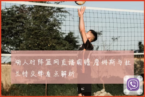 湖人对阵篮网直播前瞻 詹姆斯与杜兰特交锋看点解析