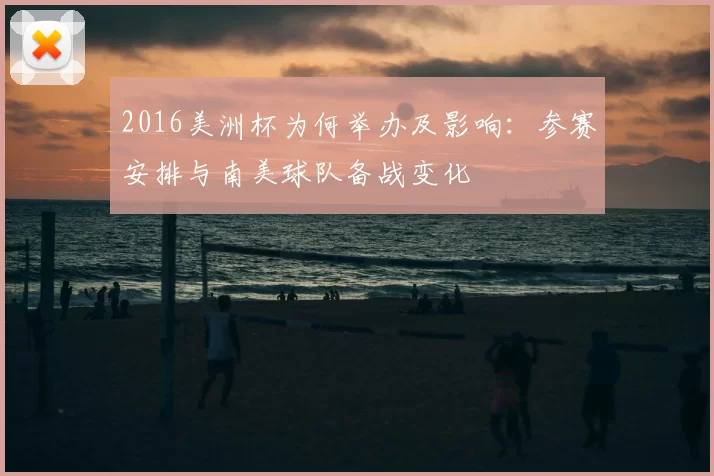 2016美洲杯为何举办及影响：参赛安排与南美球队备战变化