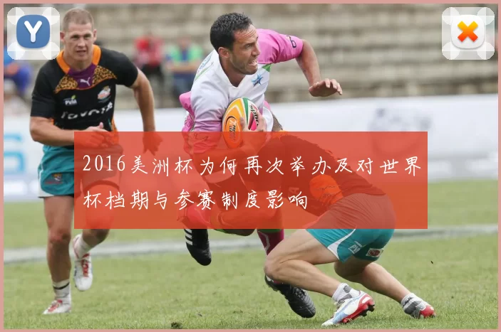 2016美洲杯为何再次举办及对世界杯档期与参赛制度影响