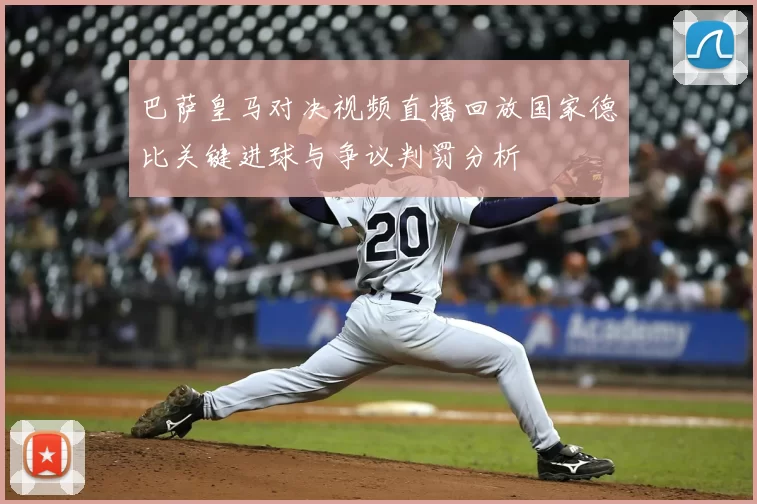 巴萨皇马对决视频直播回放国家德比关键进球与争议判罚分析
