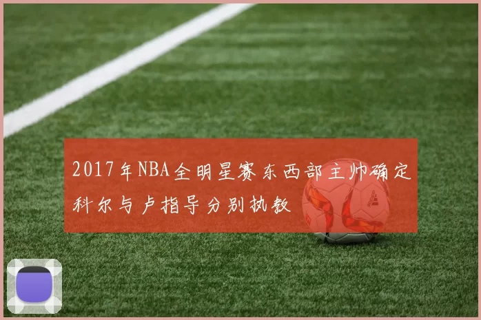 2017年NBA全明星赛东西部主帅确定科尔与卢指导分别执教