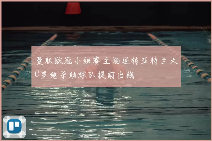 曼联欧冠小组赛主场逆转亚特兰大C罗绝杀助球队提前出线