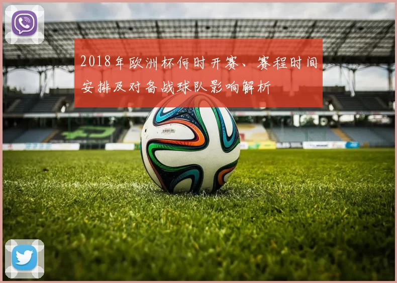 2018年欧洲杯何时开赛、赛程时间安排及对备战球队影响解析