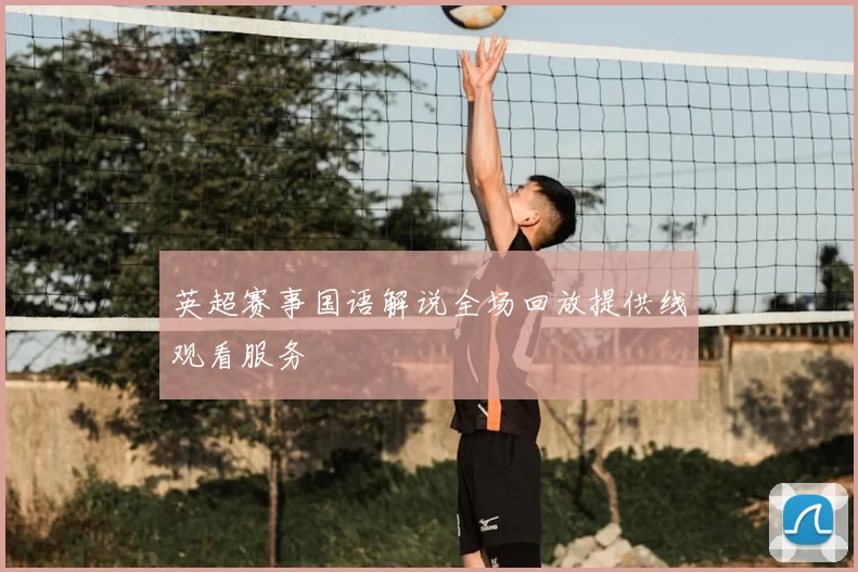 英超赛事国语解说全场回放提供线观看服务
