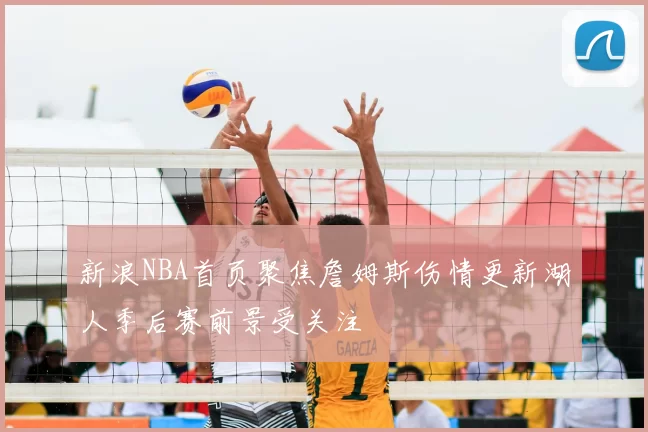 新浪NBA首页聚焦詹姆斯伤情更新湖人季后赛前景受关注