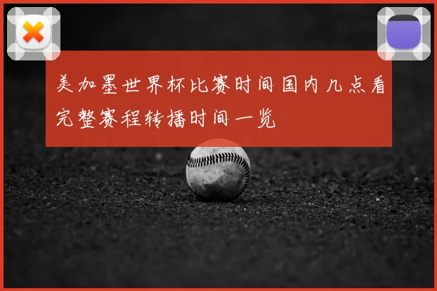 美加墨世界杯比赛时间国内几点看完整赛程转播时间一览