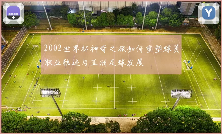 2002世界杯神奇之旅如何重塑球员职业轨迹与亚洲足球发展
