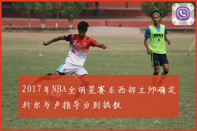 2017年NBA全明星赛东西部主帅确定科尔与卢指导分别执教