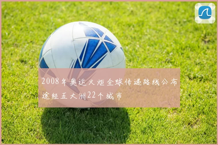 2008年奥运火炬全球传递路线公布途经五大洲22个城市