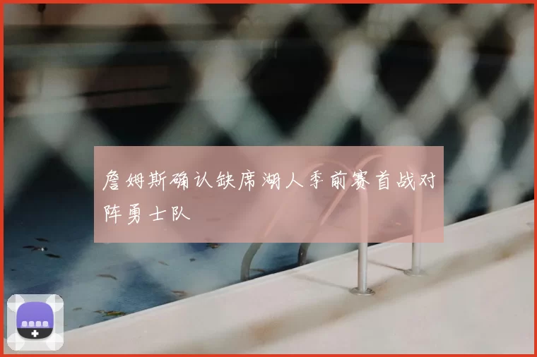 詹姆斯确认缺席湖人季前赛首战对阵勇士队