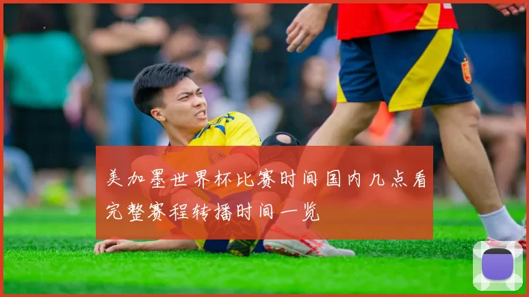 美加墨世界杯比赛时间国内几点看完整赛程转播时间一览