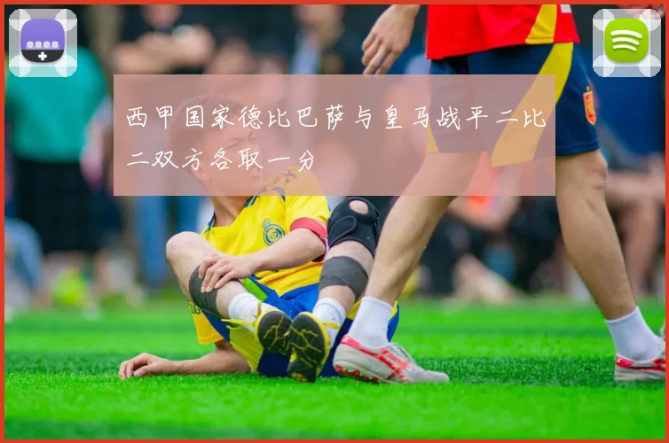 西甲国家德比巴萨与皇马战平二比二双方各取一分
