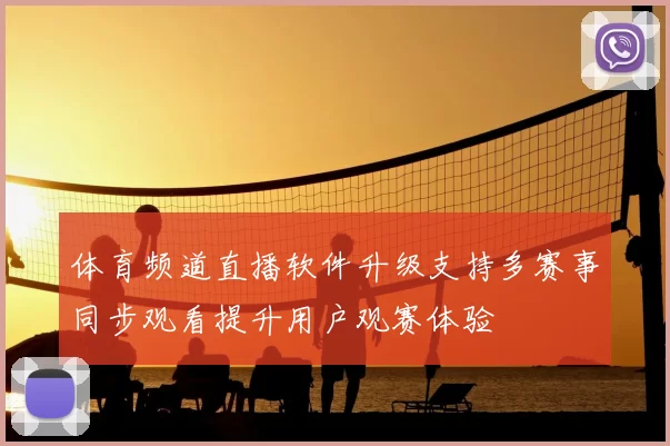 体育频道直播软件升级支持多赛事同步观看提升用户观赛体验