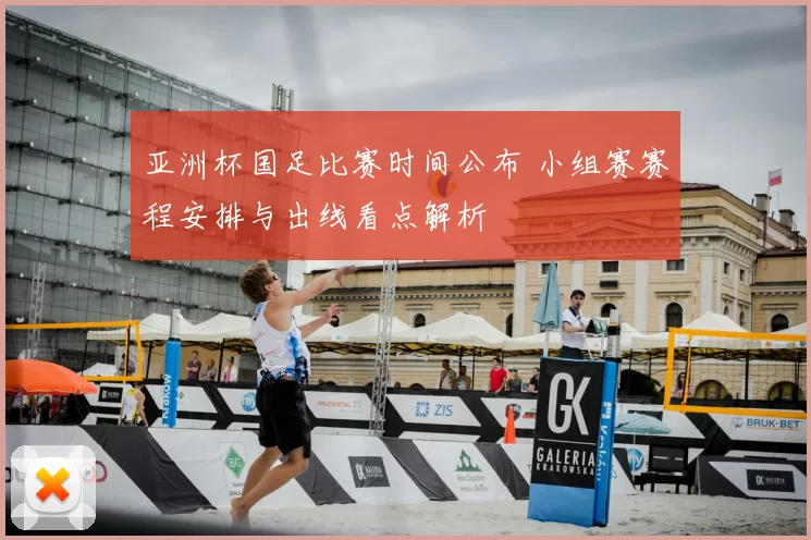 亚洲杯国足比赛时间公布 小组赛赛程安排与出线看点解析