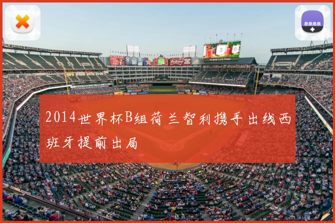2014世界杯B组荷兰智利携手出线西班牙提前出局